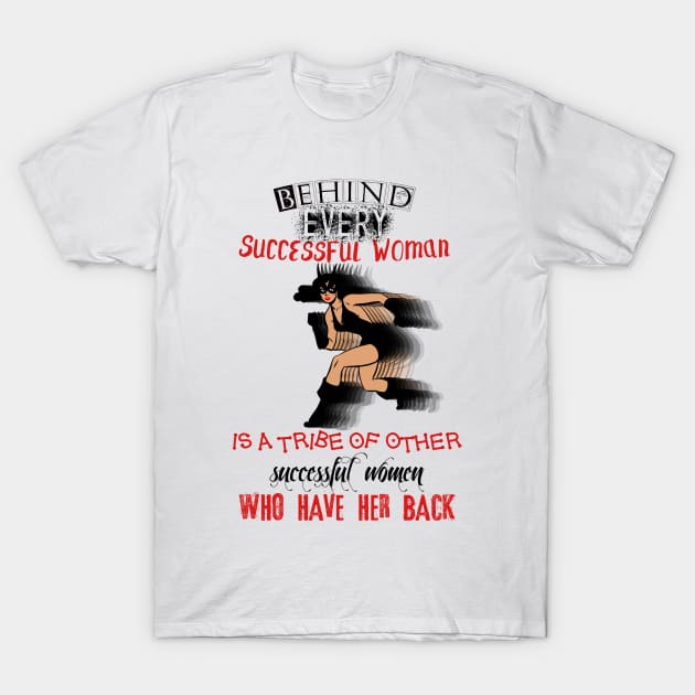 Behind every successful woman, is a tribe of other successful women that have her back! T-Shirt by LanaBanana